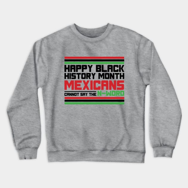 HAPPY BLACK HISTORY MONTH MEXICANS CANNOT SAY THE N-WORD TEE SWEATER HOODIE GIFT PRESENT BIRTHDAY CHRISTMAS Crewneck Sweatshirt by HumorAndVintageMerchShop